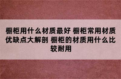 橱柜用什么材质最好 橱柜常用材质优缺点大解剖 橱柜的材质用什么比较耐用